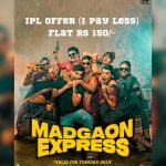 Special offer opens! Today, watch Excel Entertainment's Madgaon Express at Rs. 150 with the special IPL offer 'I. Pay. Less'!